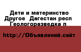 Дети и материнство Другое. Дагестан респ.,Геологоразведка п.